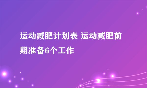 运动减肥计划表 运动减肥前期准备6个工作