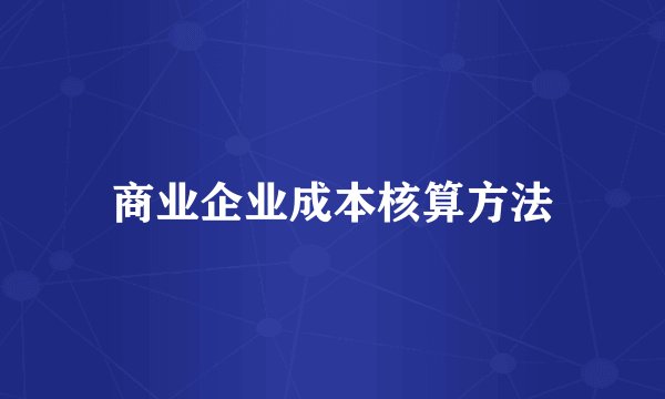 商业企业成本核算方法
