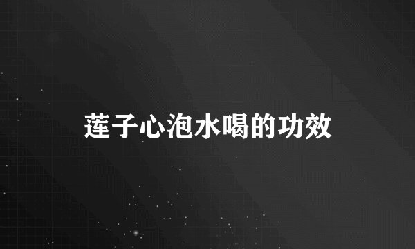 莲子心泡水喝的功效