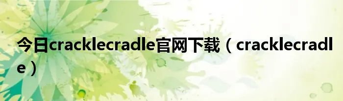 今日cracklecradle官网下载（cracklecradle）