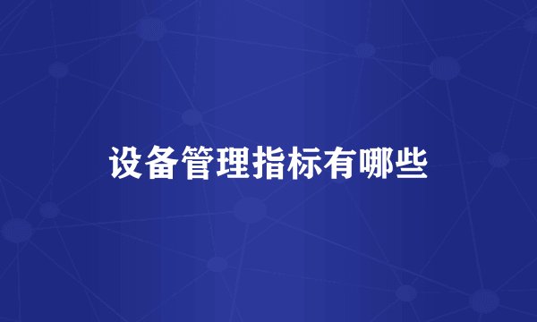 设备管理指标有哪些