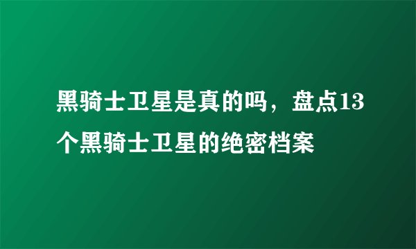 黑骑士卫星是真的吗，盘点13个黑骑士卫星的绝密档案