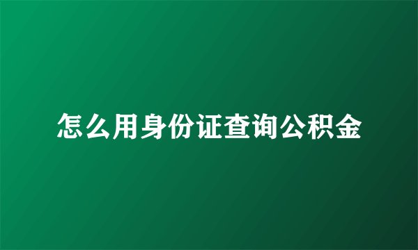 怎么用身份证查询公积金