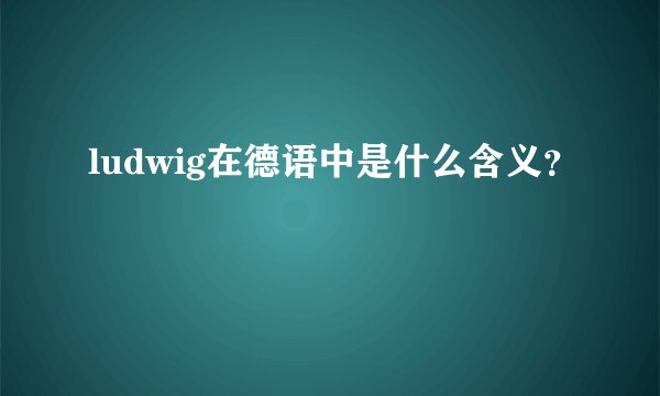 ludwig在德语中是什么含义？
