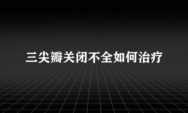 三尖瓣关闭不全如何治疗
