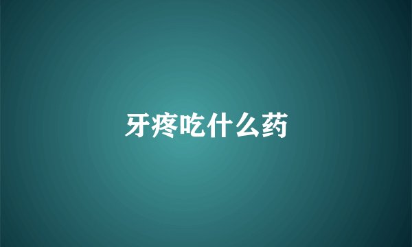 牙疼吃什么药