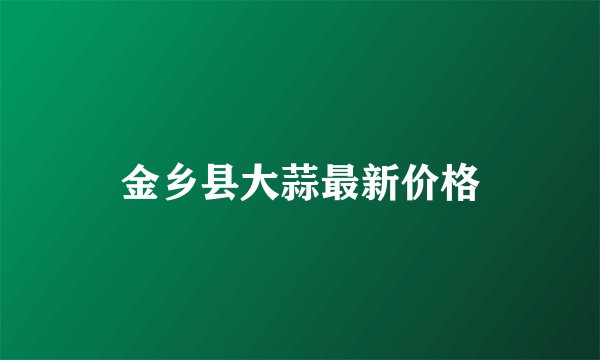 金乡县大蒜最新价格