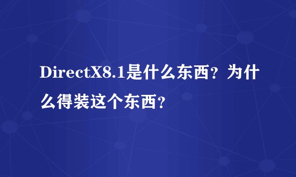 DirectX8.1是什么东西？为什么得装这个东西？