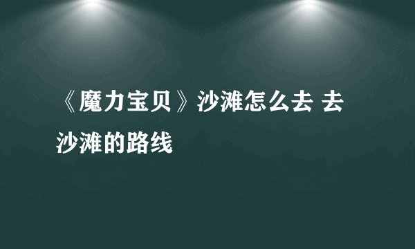 《魔力宝贝》沙滩怎么去 去沙滩的路线