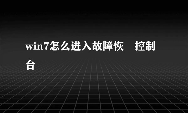 win7怎么进入故障恢復控制台