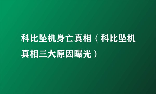 科比坠机身亡真相（科比坠机真相三大原因曝光）