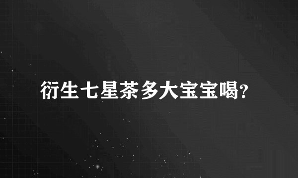 衍生七星茶多大宝宝喝？
