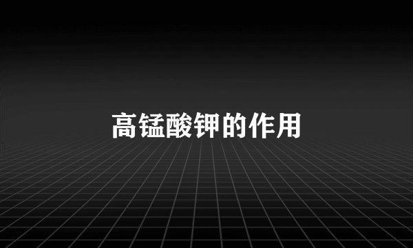 高锰酸钾的作用