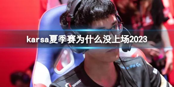 《英雄联盟》karsa夏季赛没上场原因