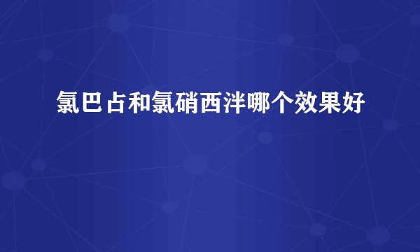 氯巴占和氯硝西泮哪个效果好