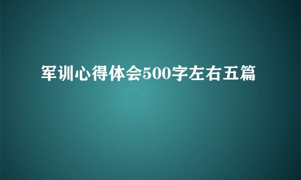 军训心得体会500字左右五篇