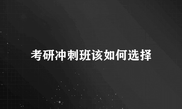 考研冲刺班该如何选择