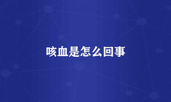 咳血是怎么回事