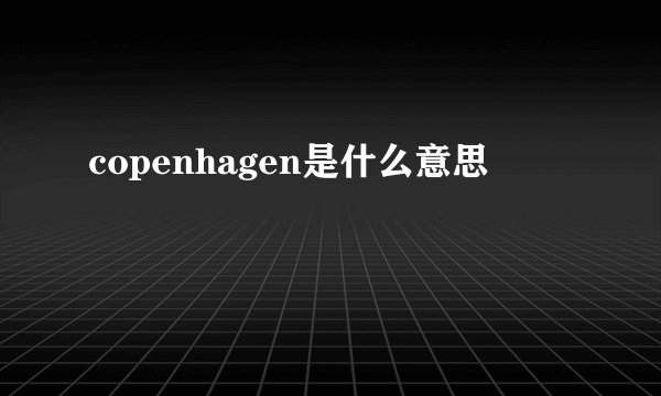 copenhagen是什么意思