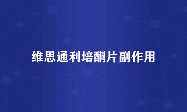 维思通利培酮片副作用