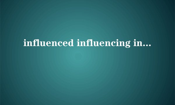 influenced influencing influential都作形容词时怎么用.