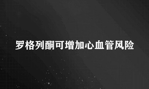 罗格列酮可增加心血管风险
