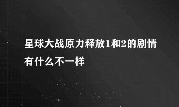 星球大战原力释放1和2的剧情有什么不一样