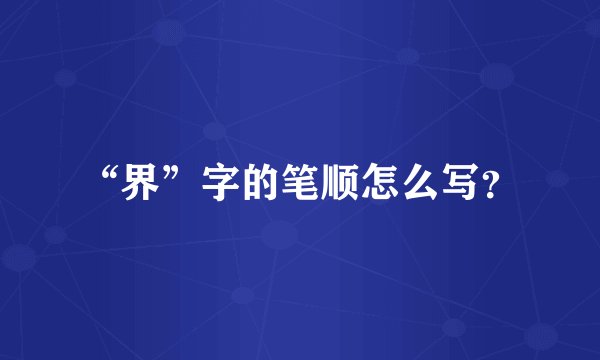 “界”字的笔顺怎么写？