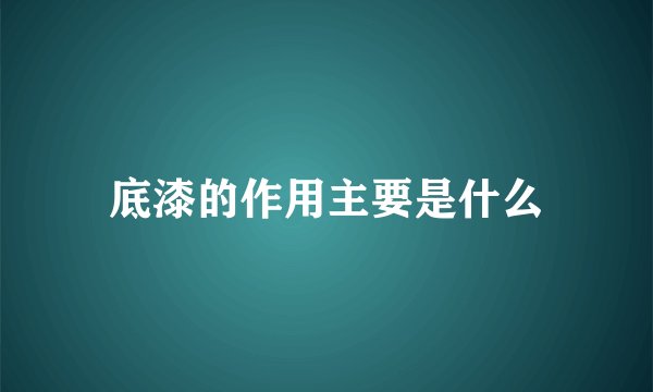底漆的作用主要是什么