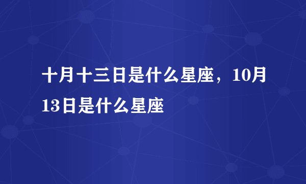 十月十三日是什么星座，10月13日是什么星座