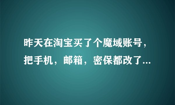 昨天在淘宝买了个魔域账号，把手机，邮箱，密保都改了后，账号还是被卖家停权，我知道他的注册身份证