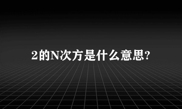 2的N次方是什么意思?