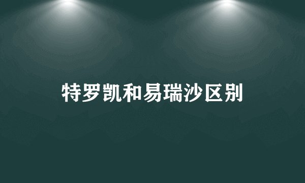 特罗凯和易瑞沙区别