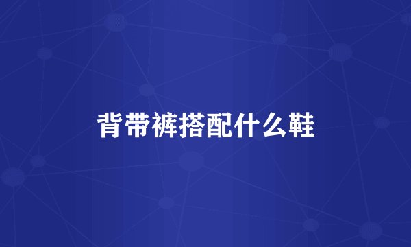 背带裤搭配什么鞋