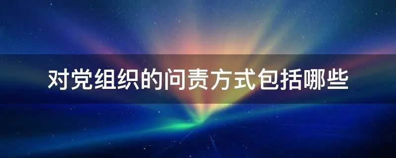 对党组织的问责方式包括哪些