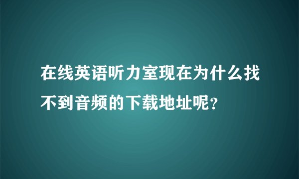 在线英语听力室现在为什么找不到音频的下载地址呢？