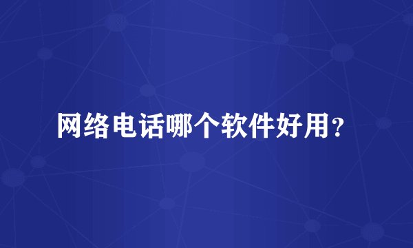 网络电话哪个软件好用？