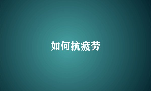 如何抗疲劳