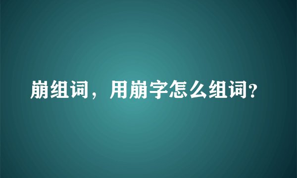 崩组词，用崩字怎么组词？