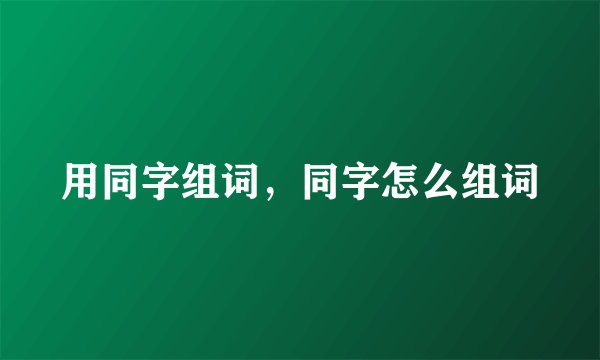 用同字组词，同字怎么组词