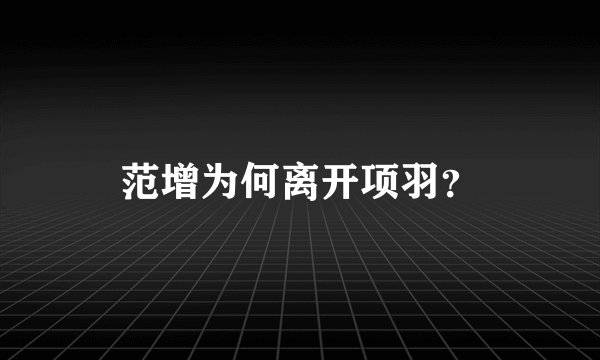 范增为何离开项羽？