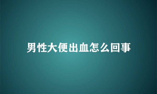 男性大便出血怎么回事