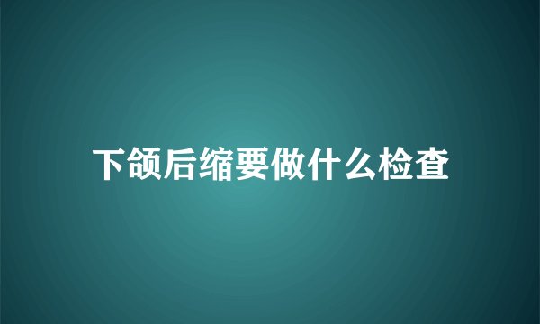 下颌后缩要做什么检查