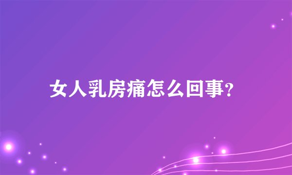 女人乳房痛怎么回事？