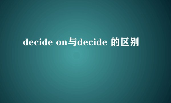 decide on与decide 的区别
