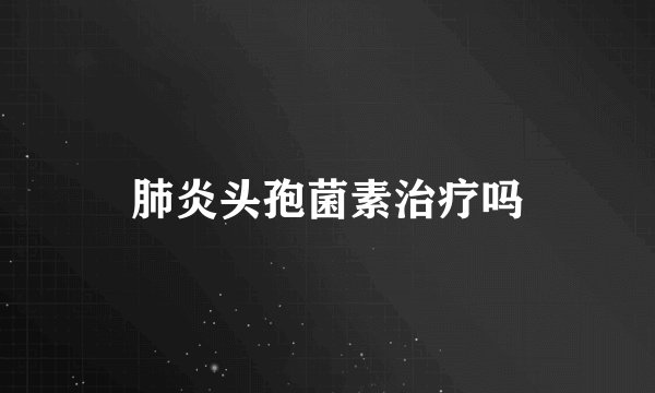 肺炎头孢菌素治疗吗