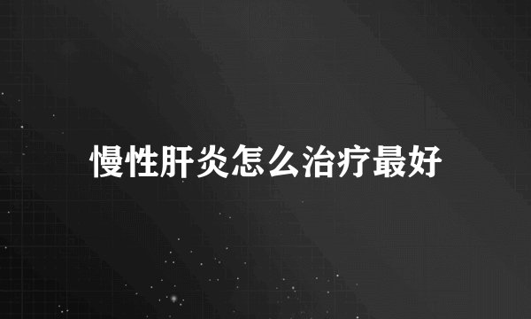 慢性肝炎怎么治疗最好