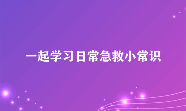 一起学习日常急救小常识