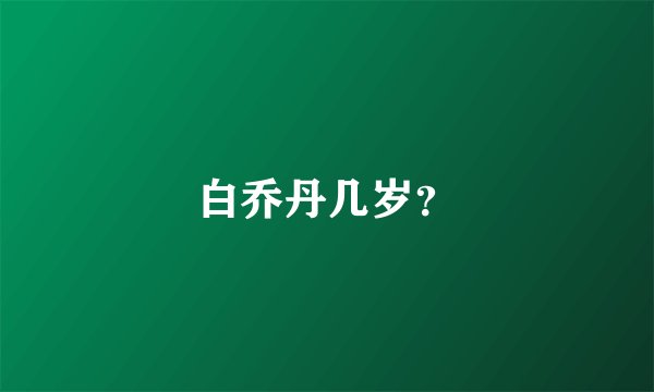 白乔丹几岁？