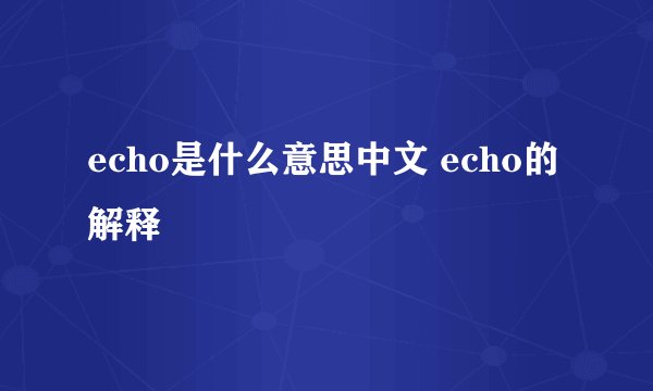 echo是什么意思中文 echo的解释